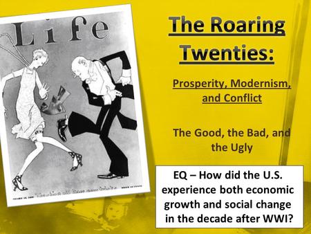 Prosperity, Modernism, and Conflict The Good, the Bad, and the Ugly EQ – How did the U.S. experience both economic growth and social change in the decade.