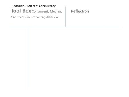 Tool Box Concurrent, Median, Reflection Centroid, Circumcenter, Altitude Triangles – Points of Concurrency.