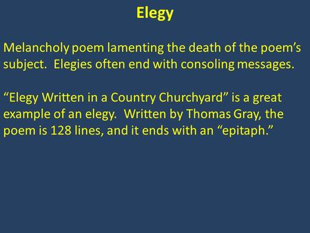 Elegy Melancholy poem lamenting the death of the poem’s subject. Elegies often end with consoling messages. “Elegy Written in a Country Churchyard” is.