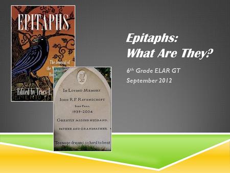 Epitaphs: What Are They? 6 th Grade ELAR GT September 2012.