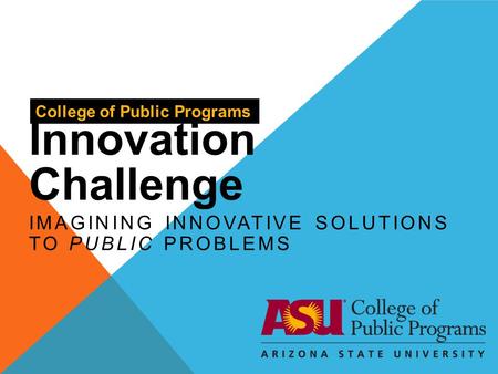 Innovation Challenge College of Public Programs IMAGINING INNOVATIVE SOLUTIONS TO PUBLIC PROBLEMS.