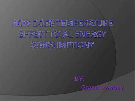 BY: Grace Ownbey Grace Ownbey. Motivation  Helps energy companies save $$$  To help consumers see if they are paying more money for the same amount.