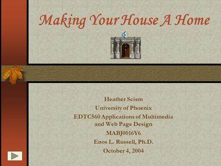 Making Your House A Home Heather Scism University of Phoenix EDTC560 Applications of Multimedia and Web Page Design MABJ0016Y6 Enos L. Russell, Ph.D.