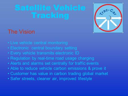 Satellite Vehicle Tracking The Vision Live vehicle central monitoring Electronic central boundary setting Every vehicle transmits electronic ID Regulation.