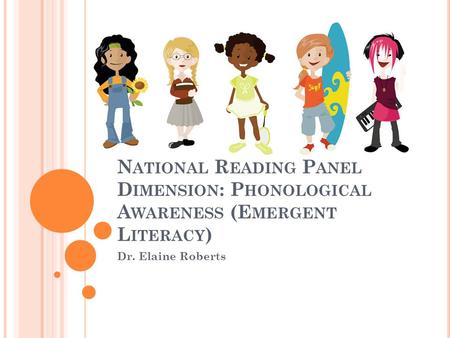 N ATIONAL R EADING P ANEL D IMENSION : P HONOLOGICAL A WARENESS (E MERGENT L ITERACY ) Dr. Elaine Roberts.