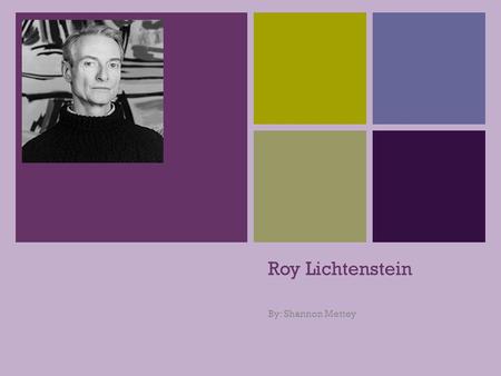 + Roy Lichtenstein By: Shannon Mettey. + Child Life Roy Lichtenstein was born on October 27, 1923 in New York City. He came from an upper-middle class.