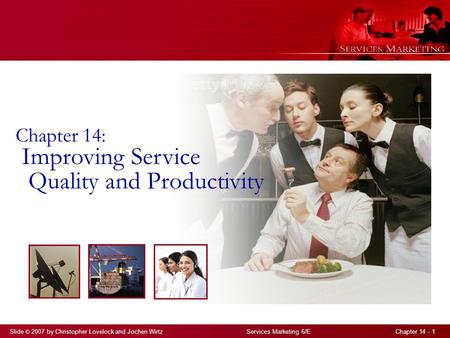 Slide © 2007 by Christopher Lovelock and Jochen Wirtz Services Marketing 6/E Chapter 14 - 1 Chapter 14: Improving Service Quality and Productivity.