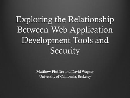 Exploring the Relationship Between Web Application Development Tools and Security Matthew Finifter and David Wagner University of California, Berkeley.