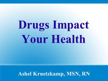 Ashel Kruetzkamp, MSN, RN Drugs Impact Your Health.