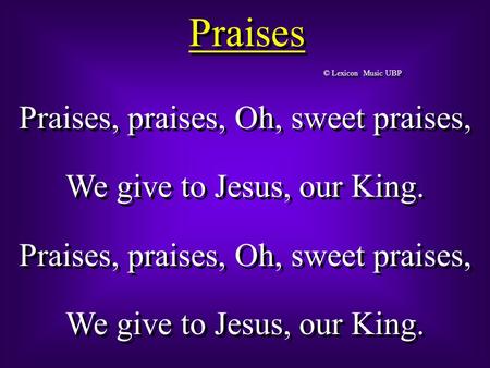 Praises Praises, praises, Oh, sweet praises, We give to Jesus, our King. Praises, praises, Oh, sweet praises, We give to Jesus, our King. Praises, praises,