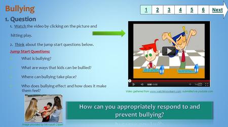 1. Watch the video by clicking on the picture and hitting play. 2. Think about the jump start questions below. Jump Start Questions: What is bullying?