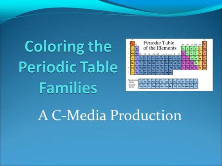 A C-Media Production. Directions One by one color each element family on the periodic table you printed out. One by one color each element family on the.