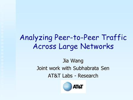 Analyzing Peer-to-Peer Traffic Across Large Networks Jia Wang Joint work with Subhabrata Sen AT&T Labs - Research.