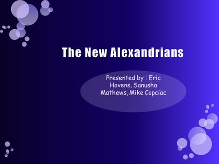 The New Alexandrians Presented by : Eric Havens, Sanusha Mathews, Mike Copciac.