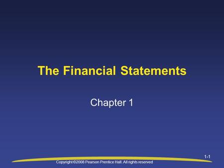 Copyright ©2008 Pearson Prentice Hall. All rights reserved 1-1 The Financial Statements Chapter 1.