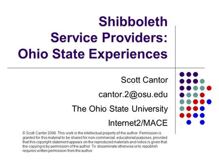 Shibboleth Service Providers: Ohio State Experiences Scott Cantor The Ohio State University Internet2/MACE © Scott Cantor 2006. This work.