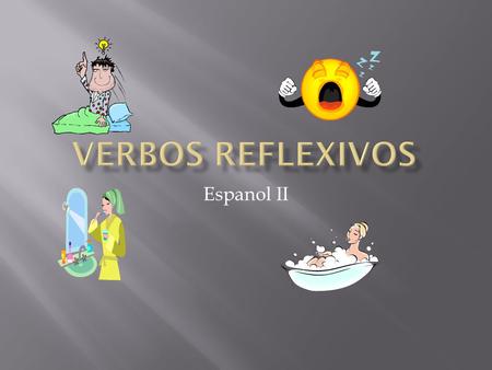 Espanol II.  In English, reflexive verbs are used in situations where the subject both performs and receives the action. The action is “reflected” back.