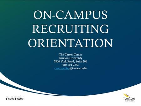 ON-CAMPUS RECRUITING ORIENTATION The Career Center Towson University 7800 York Road, Suite 206 410-704-2233