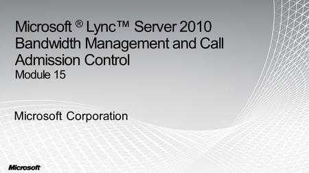 Microsoft ® Lync™ Server 2010 Bandwidth Management and Call Admission Control Module 15 Microsoft Corporation.