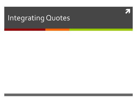  Integrating Quotes. Why integrate quotes?  Integrating (smoothly including) quotes in your essay allows the reader to easily see and understand the.