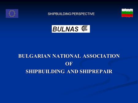 SHIPBUILDING PERSPECTIVE BULGARIAN NATIONAL ASSOCIATION OF SHIPBUILDING AND SHIPREPAIR.