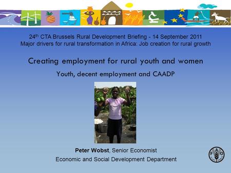 Creating employment for rural youth and women Youth, decent employment and CAADP 24 th CTA Brussels Rural Development Briefing - 14 September 2011 Major.