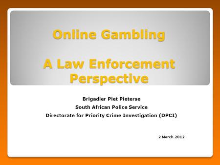 Online Gambling A Law Enforcement Perspective Brigadier Piet Pieterse South African Police Service Directorate for Priority Crime Investigation (DPCI)