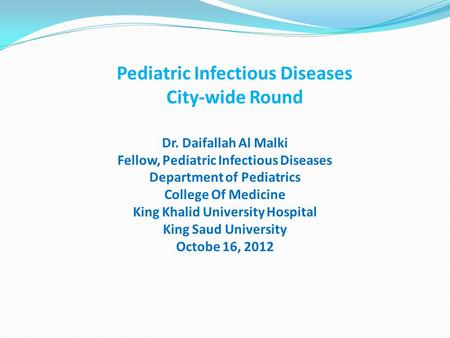 Pediatric Infectious Diseases City-wide Round Dr. Daifallah Al Malki Fellow, Pediatric Infectious Diseases Department of Pediatrics College Of Medicine.