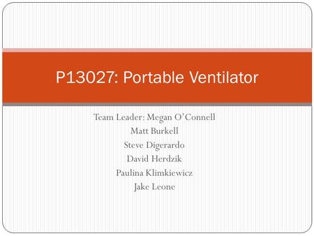 Team Leader: Megan O’Connell Matt Burkell Steve Digerardo David Herdzik Paulina Klimkiewicz Jake Leone P13027: Portable Ventilator.