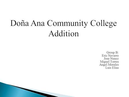 Doña Ana Community College Addition Group B: Eric Navarro Jose Nunez Miguel Torres Angel Morales Luis Elias.