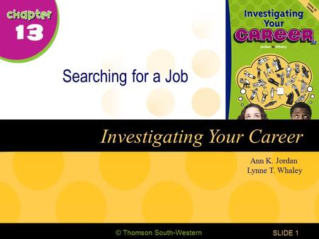 © Thomson South-Western CHAPTER 13 SLIDE1 Ann K. Jordan Lynne T. Whaley Investigating Your Career Searching for a Job.