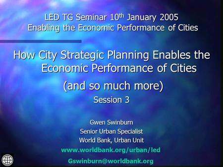 LED TG Seminar 10 th January 2005 Enabling the Economic Performance of Cities How City Strategic Planning Enables the Economic Performance of Cities (and.