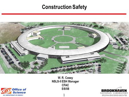 1 BROOKHAVEN SCIENCE ASSOCIATES Construction Safety W. R. Casey NSLS-II ESH Manager CFAC 5/8/08.