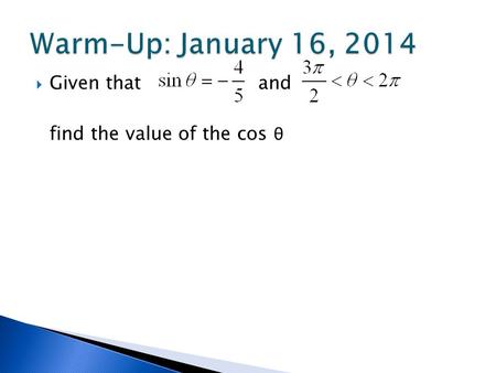  Given that and find the value of the cos θ.  Memorize it!  Quiz 1 st week of 2 nd semester ◦ 8 minute time limit ◦ All or nothing ◦ 20 points 