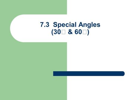 7.3 Special Angles (30  & 60  ). Equilateral Triangle 60  angles w/ sides = 1 Drop Perpendicular Bisector to form 30-60-90  1 60  1 1 30  60  30.