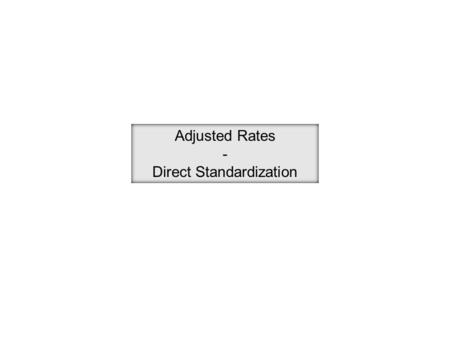 Adjusted Rates - Direct Standardization. Population A 50,000 people 4,000 cancer deaths in a year crude rate = 800 per 10,000 Population B 52,000 people.