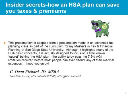 1 Insider secrets-how an HSA plan can save you taxes & premiums  This presentation is adopted from a presentation made in an advanced tax planning class.