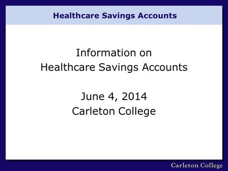 Healthcare Savings Accounts Information on Healthcare Savings Accounts June 4, 2014 Carleton College.