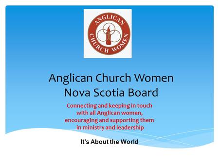 Anglican Church Women Nova Scotia Board Connecting and keeping in touch with all Anglican women, encouraging and supporting them in ministry and leadership.