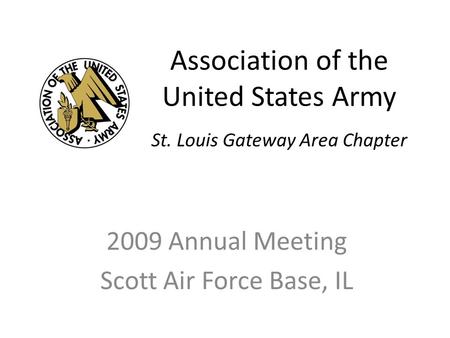 Association of the United States Army 2009 Annual Meeting Scott Air Force Base, IL St. Louis Gateway Area Chapter.