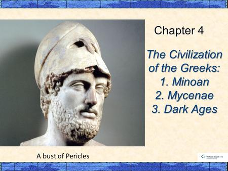 The Civilization of the Greeks: 1. Minoan 2. Mycenae 3. Dark Ages Chapter 4 A bust of Pericles.