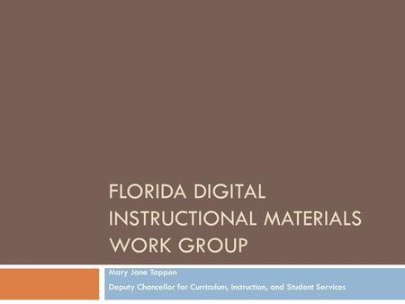 FLORIDA DIGITAL INSTRUCTIONAL MATERIALS WORK GROUP Mary Jane Tappen Deputy Chancellor for Curriculum, Instruction, and Student Services.