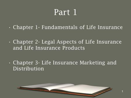 1 Part 1 Chapter 1- Fundamentals of Life Insurance Chapter 2- Legal Aspects of Life Insurance and Life Insurance Products Chapter 3- Life Insurance Marketing.