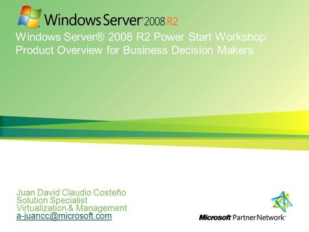 Windows Server® 2008 R2 Power Start Workshop: Product Overview for Business Decision Makers Juan David Claudio Costeño Solution Specialist Virtualization.