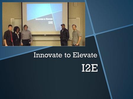 I2E Innovate to Elevate. I2E Management Team Jealinda Chief Executive OfficerMatthew Chief Financial OfficerMaher Lead Graphics DesignerMichael Head Engineer.