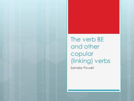 The verb BE and other copular (linking) verbs Sandra Powell.