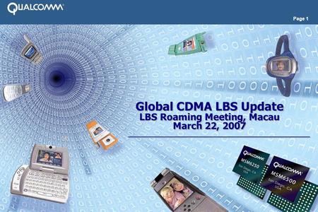 Page 1 Global CDMA LBS Update LBS Roaming Meeting, Macau March 22, 2007 Global CDMA LBS Update LBS Roaming Meeting, Macau March 22, 2007.