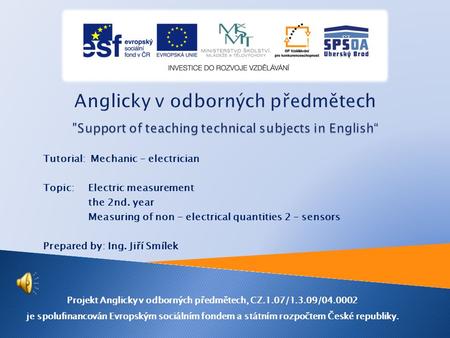 Tutorial: Mechanic - electrician Topic: Electric measurement the 2nd. year Measuring of non - electrical quantities 2 – sensors Prepared by: Ing. Jiří.