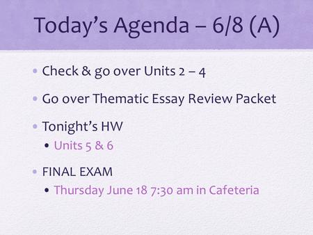 Today’s Agenda – 6/8 (A) Check & go over Units 2 – 4 Go over Thematic Essay Review Packet Tonight’s HW Units 5 & 6 FINAL EXAM Thursday June 18 7:30 am.