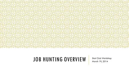 JOB HUNTING OVERVIEW Stat Club Workshop March 19, 2014.